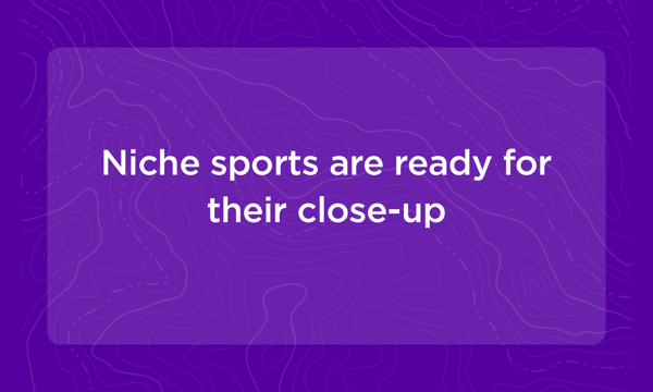 Niche sports are ready for their close-up 