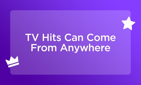 TV hits can come from anywhere