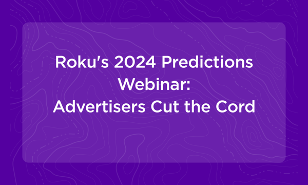 Watch Roku’s 2024 predictions webinar: Advertisers cut the cord
