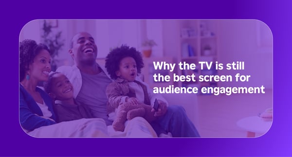 Why the TV is still the best screen for audience engagement