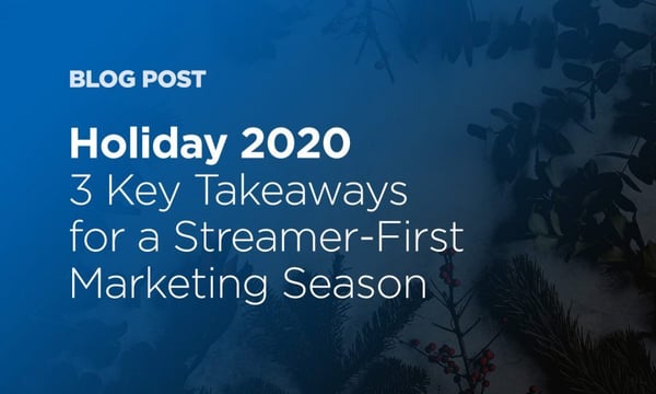 Holiday 2020: 3 Key Takeaways for a Streamer-First Marketing Season